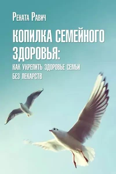Копилка семейного здоровья: как укрепить здоровье семьи без лекарств | Равич Рената Д. | Электронная книга