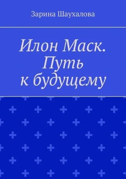 Илон Маск. Путь к будущему | Шаухалова Зарина Денилбековна | Электронная книга