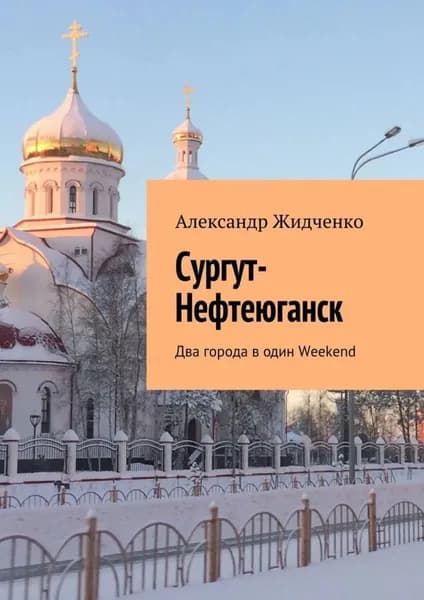 Сургут-Нефтеюганск. Два города в один Weekend | Жидченко Александр | Электронная книга