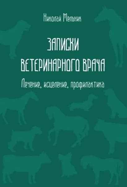 Записки ветеринарного врача. Лечение, исцеление, профилактика | Николай Мельник | Электронная книга