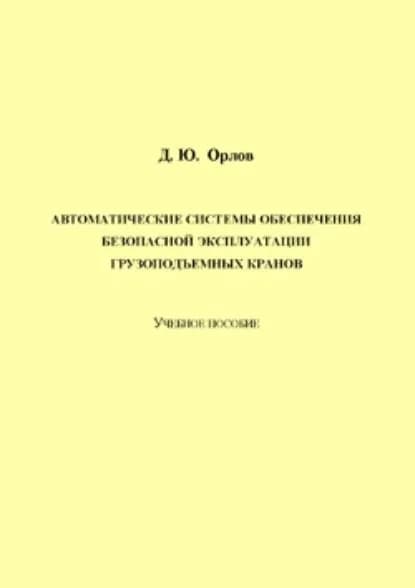 Автоматические системы обеспечения безопасной эксплуатации грузоподъемных кранов | Орлов Денис Юрьевич | Электронная книга