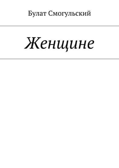 Женщине | Смогульский Булат | Электронная книга