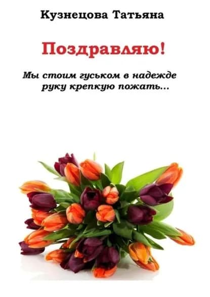 Поздравляю! Мы стоим гуськом в надежде руку крепкую пожать... | Кузнецова Татьяна Александровна | Электронная книга