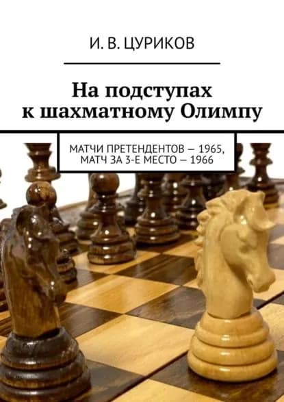 На подступах к шахматному Олимпу. Матчи претендентов 1965, Матч за 3-е место 1966 | Цуриков И. В. | Электронная книга