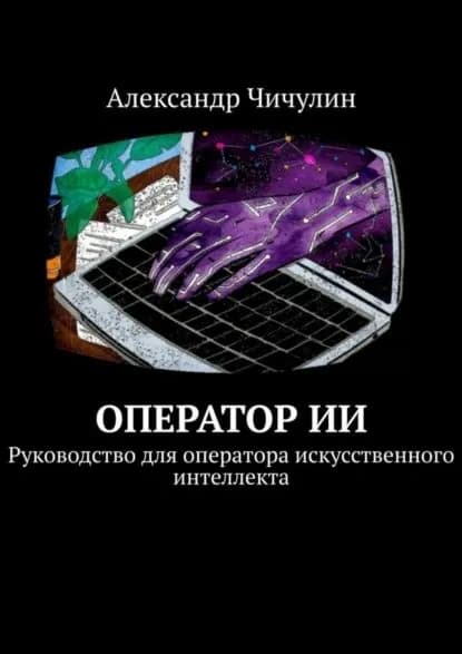 Оператор ИИ. Руководство для оператора искусственного интеллекта | Чичулин Александр | Электронная книга