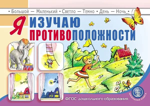 Я изучаю противоположности. Занятия для проведения словарной работы с детьми 3-5 лет