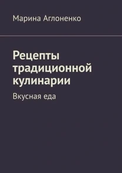 Рецепты традиционной кулинарии. Вкусная еда | Аглоненко Марина Сергеевна | Электронная книга