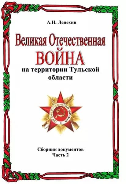 Великая Отечественная война на территории Тульской области. Сборник документов. Часть 2 | Лепехин Александр Никитович | Электронная книга