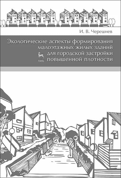 Экологические аспекты формирования малоэтажных жилых зданий для городской застройки повышенной плотности. Учебное пособие, 2-е изд., доп. | Черешнев Игорь Владимирович