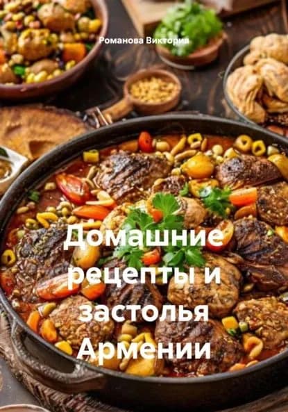 Домашние рецепты и застолья Армении | Романова Виктория Алексеевна | Электронная книга