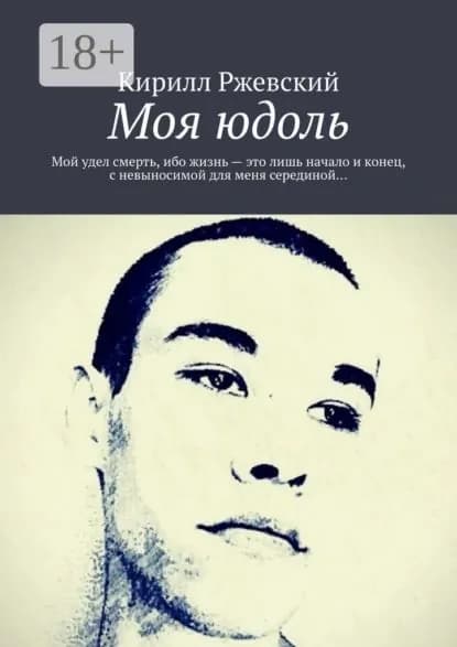 Моя юдоль. Мой удел смерть, ибо жизнь это лишь начало и конец, с невыносимой для меня серединой... | Ржевский Кирилл | Электронная книга