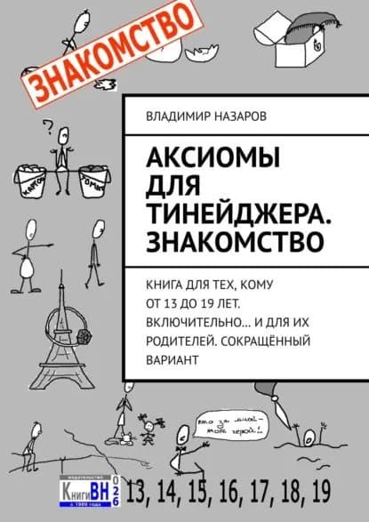 Аксиомы для тинейджера. Знакомство. Книга для тех, кому от 13 до 19 лет. Включительно... И для их родителей. Сокращённый вариант | Назаров Владимир | Электронная книга