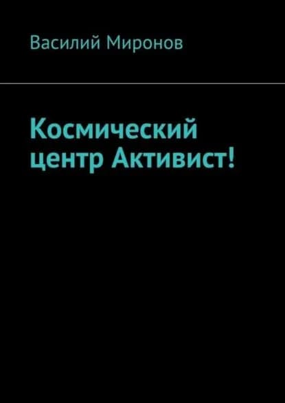 Космический центр Активист! | Миронов Василий Валерьевич | Электронная книга