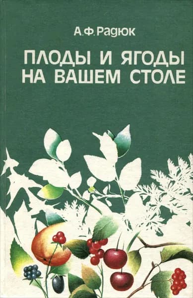 Плоды и ягоды на вашем столе Радюк Анатолий Федорович | Радюк Анатолий Федорович
