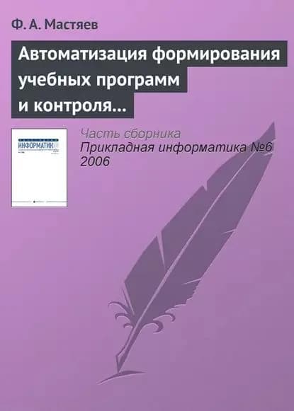 Автоматизация формирования учебных программ и контроля их исполнения в системе высшего профессионального образования | Мастяев Ф. А. | Электронная книга