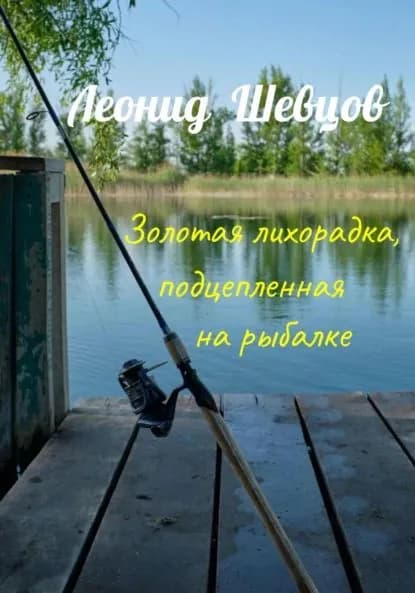 Золотая лихорадка, подцепленная на рыбалке | Шевцов Леонид | Электронная книга