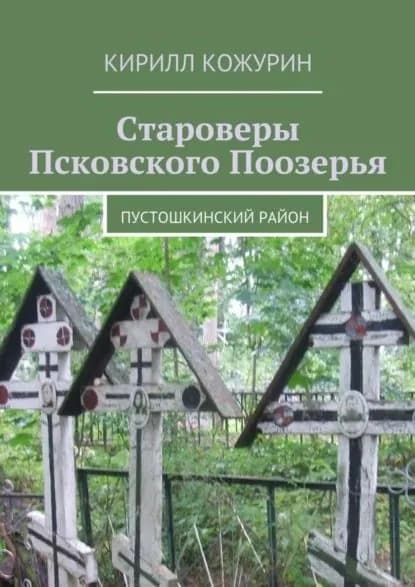 Староверы Псковского Поозерья. Пустошкинский район | Кожурин Кирилл Яковлевич | Электронная книга