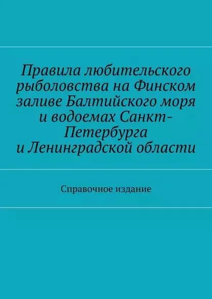 Правила любительского рыболовства на Финском заливе Балтийского моря и водоемах Санкт-Петербурга и Ленинградской области. Справочное издание | Электронная книга