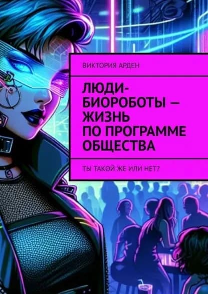 Люди-биороботы жизнь по программе общества. Ты такой же или нет? | Виктория Арден | Электронная книга