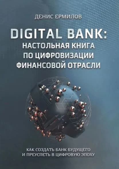 Digital bank: настольная книга по цифровизации финансовой отрасли. Как создать банк будущего и преуспеть в цифровую эпоху | Денис Игоревич Ермилов | Электронная книга