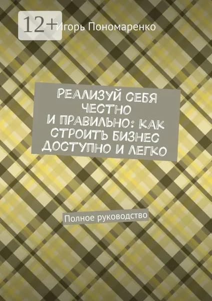 Реализуй себя честно и правильно: как строить бизнес доступно и легко. Полное руководство | Пономаренко Игорь | Электронная книга