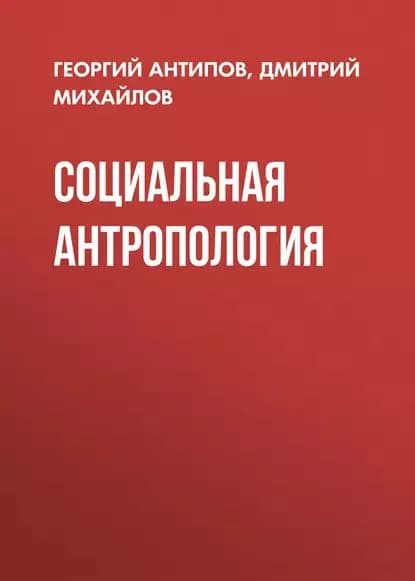 Социальная антропология | Михайлов Дмитрий, Антипов Георгий Александрович | Электронная книга