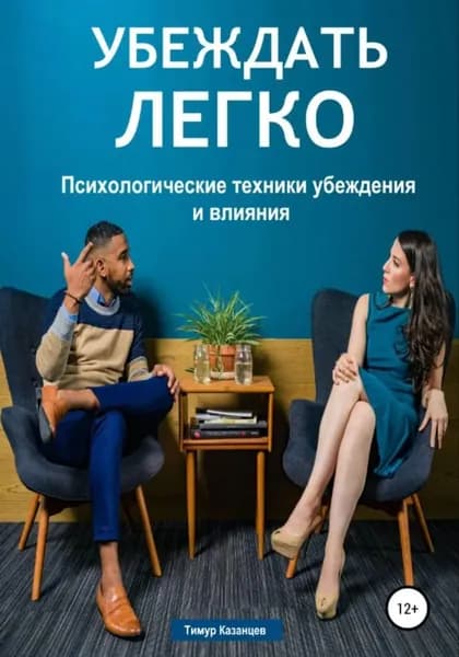 Убеждать легко. Психологические техники убеждения и влияния | Казанцев Тимур | Электронная книга
