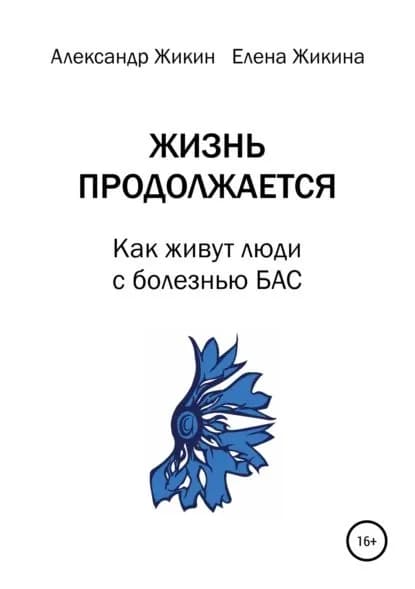 Жизнь продолжается. Как живут люди с болезнью БАС | Жикин Александр Васильевич, Жикина Елена Владимировна | Электронная книга
