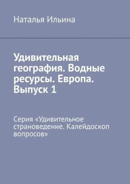 Удивительная география. Водные ресурсы. Европа. Выпуск 1. Серия Удивительное страноведение. Калейдоскоп вопросов | Ильина Наталья Николаевна | Электронная книга