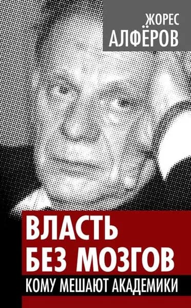Власть без мозгов. Кому мешают академики | Алферов Жорес Иванович | Электронная книга