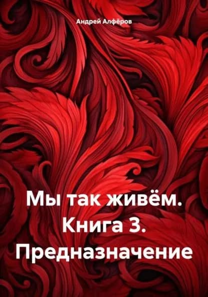 Мы так живём. Книга 3. Предназначение | Андрей Петрович Алфёров | Электронная книга