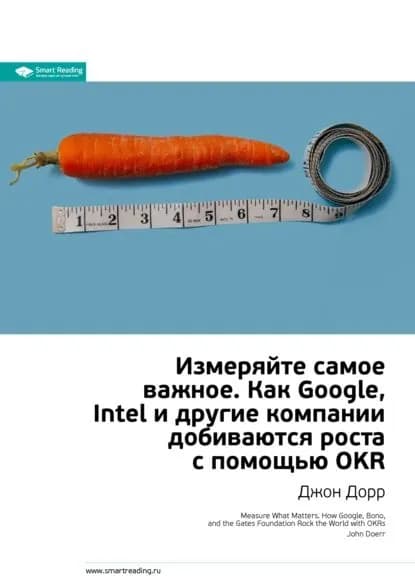 Ключевые идеи книги: Измеряйте самое важное. Как Google, Intel и другие компании добиваются роста с помощью OKR. Джон Дорр | Smart Reading | Электронная книга