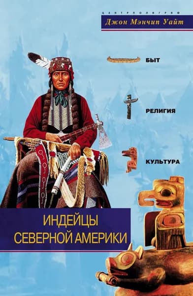 Индейцы Северной Америки. Быт, религия, культура | Уайт Джон Мэнчип | Электронная книга