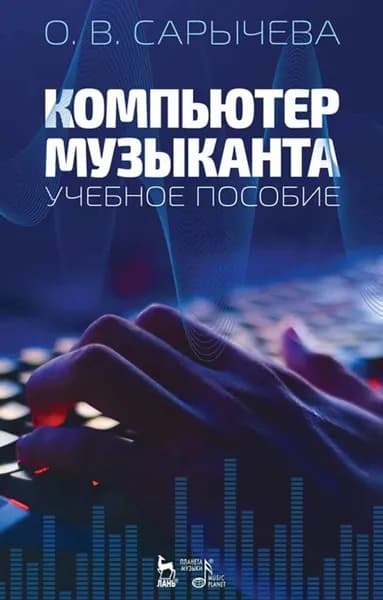 Компьютер музыканта. Учебное пособие, 4-е изд., стер. | Сарычева Ольга Владимировна