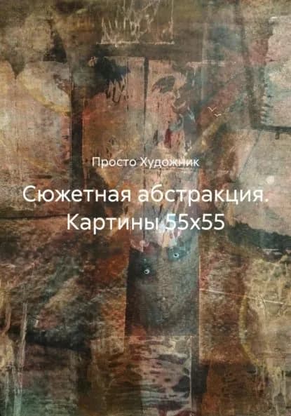 Сюжетная абстракция. Картины 55х55 | Просто Художник | Электронная книга