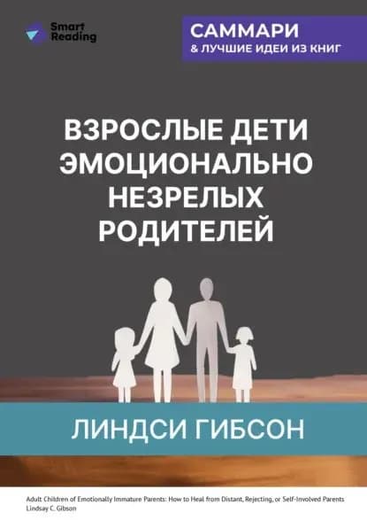 Взрослые дети эмоционально незрелых родителей. Как научиться ценить себя и наладить отношения с родителями. Линдси Гибсон. Саммари | Smart Reading | Электронная книга