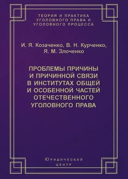 Проблемы причины и причинной связи в институтах Общей и Особенной частей отечественного уголовного права | Козаченко Иван Яковлевич, Курченко Вячеслав Николаевич | Электронная книга