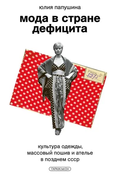 Мода в стране дефицита. Культура одежды, массовый пошив и ателье в позднем СССР | Папушина Юлия | Электронная книга