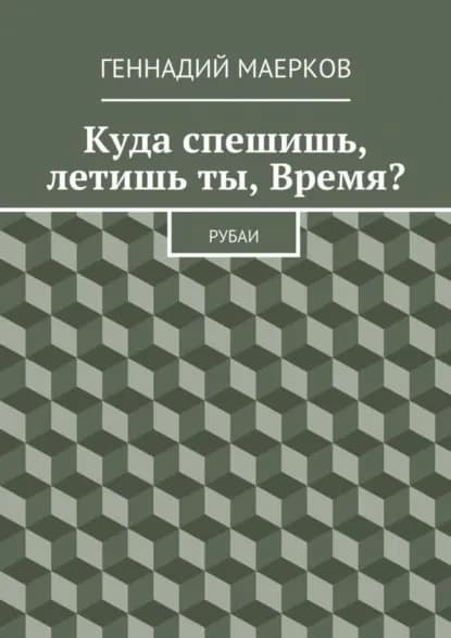 Куда спешишь, летишь ты, Время? Рубаи | Маерков Геннадий Матвеевич | Электронная книга