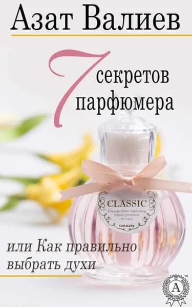 7 секретов парфюмера, или Как правильно выбрать духи | Валиев Азат | Электронная книга