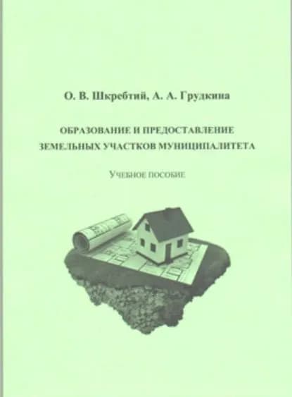 Образование и предоставление земельных участков муниципалитета | Грудкина Александра Александровна, Шкребтий Ольга Викторовна | Электронная книга