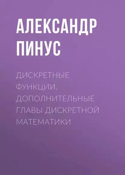 Дискретные функции. Дополнительные главы дискретной математики | Пинус Александр Георгиевич | Электронная книга