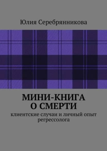 Мини-книга о смерти. Клиентские случаи и личный опыт регрессолога | Серебрянникова Юлия | Электронная книга