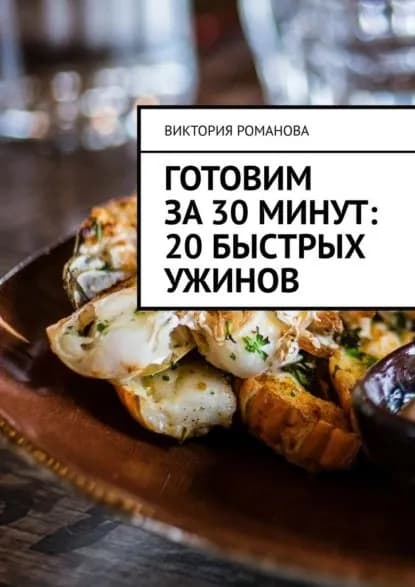 Готовим за 30 минут: 20 быстрых ужинов | Романова Виктория Алексеевна | Электронная книга