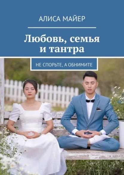 Любовь, семья и тантра. Не спорьте, а обнимите | Майер Алиса | Электронная книга
