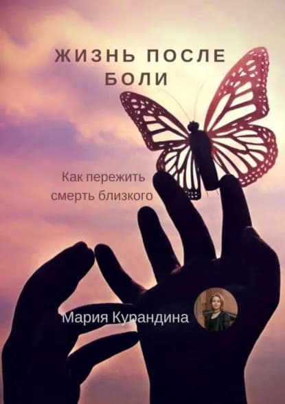 Жизнь после боли. Как пережить смерть близкого | Курандина Мария Николаевна | Электронная книга