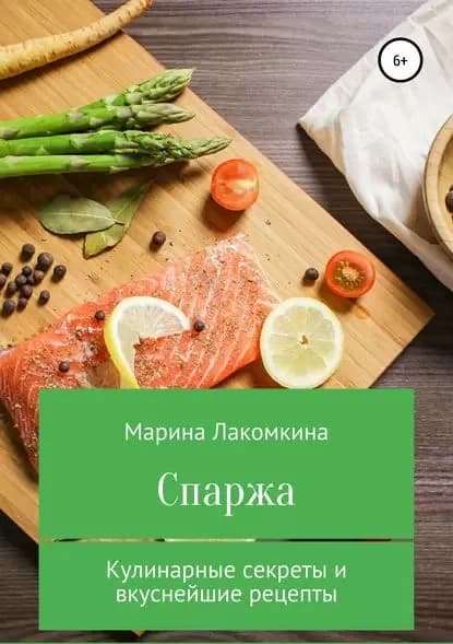 Спаржа. Кулинарные секреты и вкуснейшие рецепты | Лакомкина Марина Алексеевна | Электронная книга