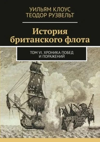 История британского флота. Том VI. Хроника побед и поражений | Клоус Уильям, Рузвельт Теодор | Электронная книга