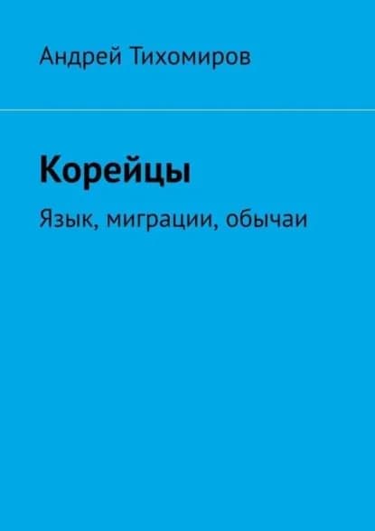 Корейцы. Язык, миграции, обычаи | Тихомиров Андрей Евгеньевич | Электронная книга