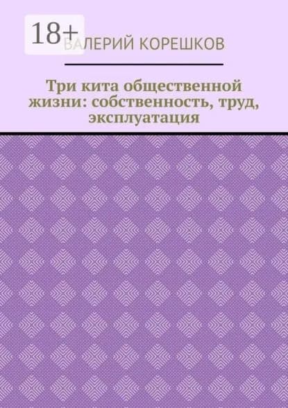 Три кита общественной жизни: собственность, труд, эксплуатация | Корешков Валерий | Электронная книга